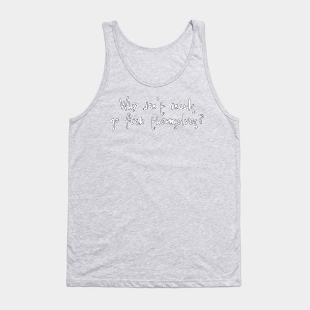 Why Don't Incels Go Fuck Themselves? Tank Top by dikleyt